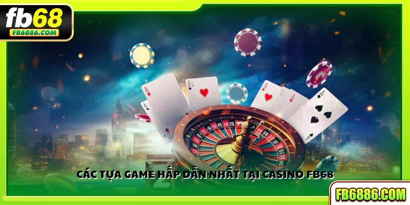 Các tựa game hấp dẫn nhất tại Casino FB68