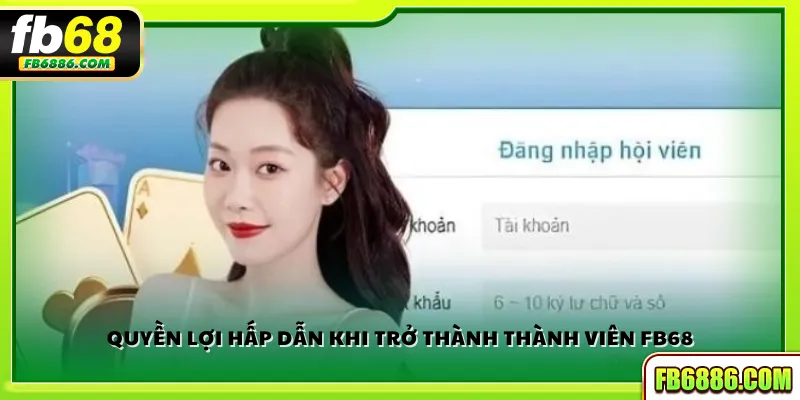 Quyền lợi hấp dẫn khi trở thành thành viên FB68