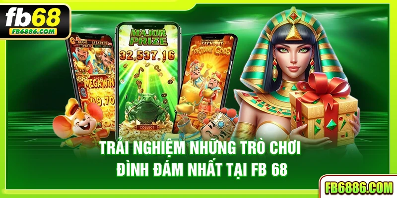 Trải nghiệm những trò chơi đình đám nhất tại FB 68